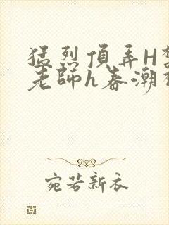 猛烈顶弄H禁欲老师h春潮视频封面