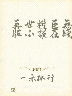 再世权臣无删节版小说在线阅读