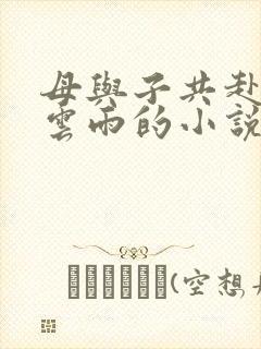 母与子共赴巫山云雨的小说阅读