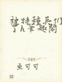 被特种兵们肉晕了h笔趣阁