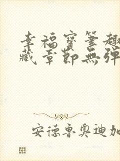 幸福宝笔趣阁隐藏章节无弹窗