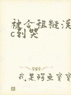 被合租糙汉室友c到哭