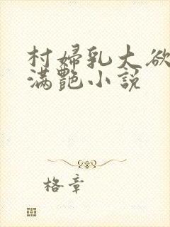 村妇乳大欲乡村满艳小说