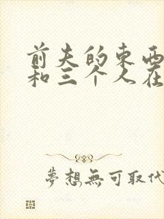 前夫的东西很大和三个人在一起