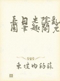 长日光阴乱作一团笔趣阁免费阅读无