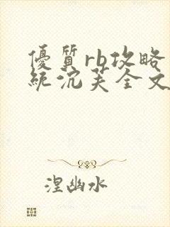 优质rb攻略系统沉芙全文免费阅读在