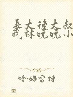 长大后大叔狂宠我林晚晚小说