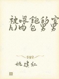 被喂饱的室友(h)肉包男男