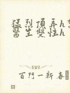 猛烈顶弄h禁欲医生双性h封面