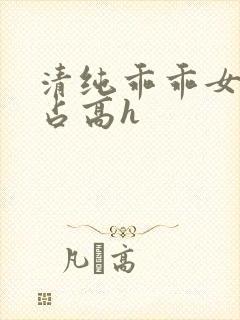 清纯乖乖女被强占高h