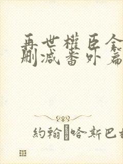 再世权臣全文无删减番外篇