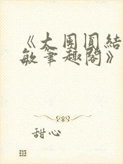 《大团圆结2高敏笔趣阁》