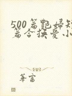 500篇艳妇短篇合换爱小说