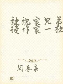 被祝家兄弟共享后作家一枚夹心饼