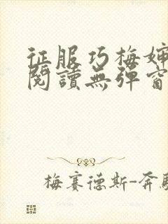 征服巧梅婶全文阅读无弹窗笔趣阁