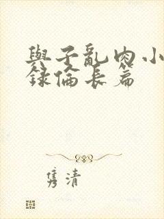 与子乱肉小说目录伦长篇