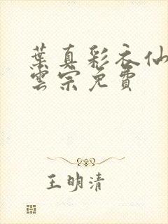 叶真彩衣仙子齐云宗免费