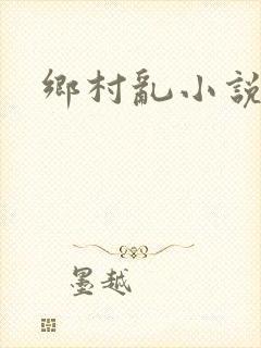 乡村乱小说