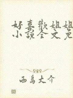 好喜欢姐姐南珠小说全文免费阅读无弹窗笔趣