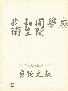 我和同学麻麻在卫生间