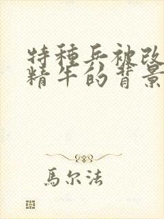 特种兵被改造成精牛的背景故事