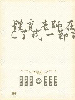 体育老师在单杠C了我一节课网