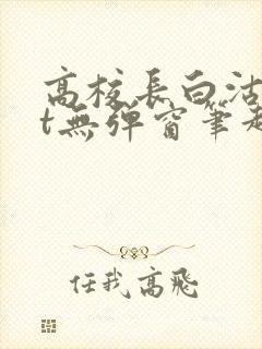 高校长白沽txt无弹窗笔趣阁