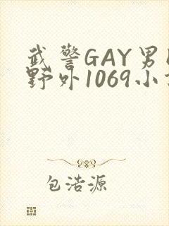 武警GAY男同野外1069小说