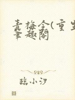 青梅令(重生)笔趣阁