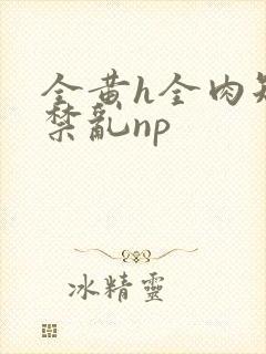 全黄h全肉短篇禁乱np