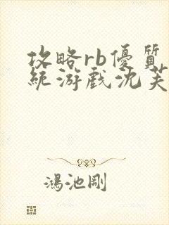 攻略rb优质系统游戏沈芙原文