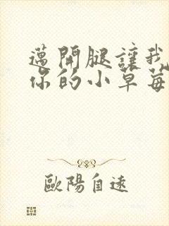 迈开腿让我尝尝你的小草莓