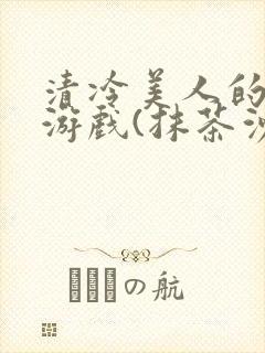 清冷美人的神奇游戏(抹茶沙冰)