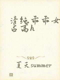 清纯乖乖女被强占高h