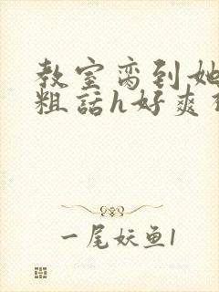 教室脔到她哭h粗话h好爽视频封面