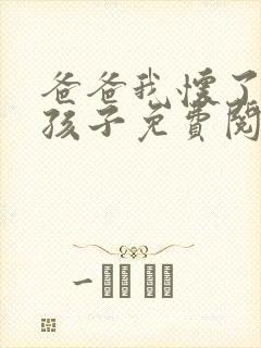 爸爸我怀了你的孩子免费阅读