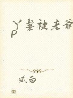 丫鬟被老爷玩NP