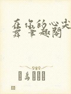 在你的心尖上起舞 笔趣阁