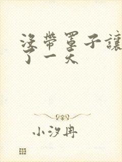 没带罩子让他C了一天