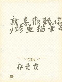 就喜欢听你叫by烤鱼猫笔趣阁