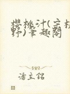 樱桃汁(宋枝江野)笔趣阁
