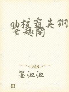 gb校霸夹钢笔笔趣阁