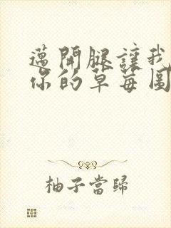 迈开腿让我看看你的草莓图