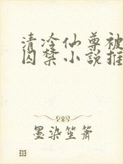 清冷仙尊被魔尊囚禁小说推荐