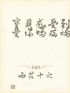 宝贝感受到它在爱你吗病娇小说