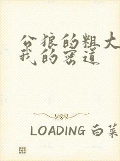 公狼的粗大挺进我的密道