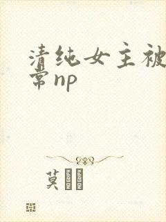 清纯女主被脔日常np