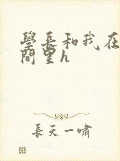 学长和我在卫生间里h