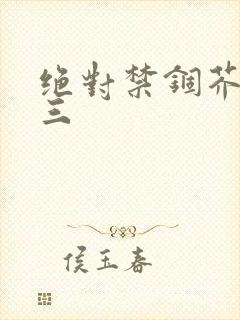 绝对禁锢芥末三三