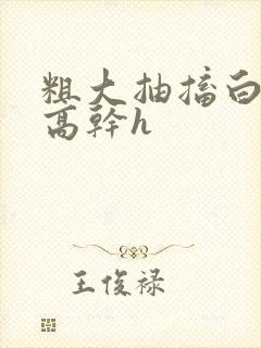 粗大抽搐白浊h高干h封面